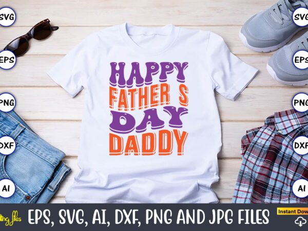 Happy father’s day daddy,dad day,father’s day svg bundle,svg,fathers t-shirt, fathers svg, fathers svg vector, fathers vector t-shirt, t-shirt, t-shirt design,dad svg, daddy svg, svg, dxf, png, eps, jpg, print files,