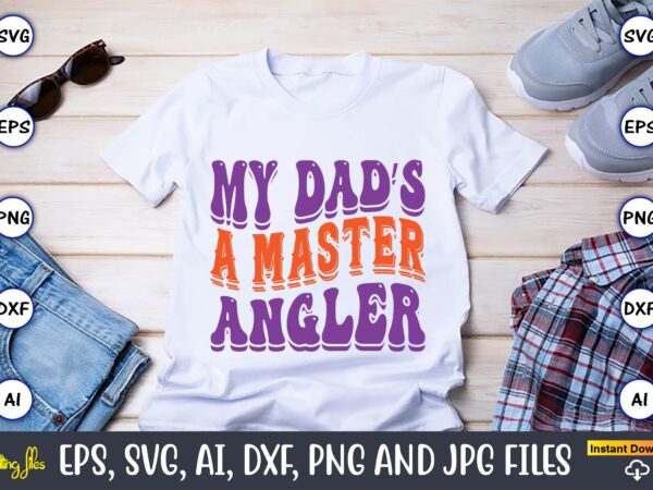 My dad’s a master angler,dad day,father’s day svg bundle,svg,fathers t-shirt, fathers svg, fathers svg vector, fathers vector t-shirt, t-shirt, t-shirt design,dad svg, daddy svg, svg, dxf, png, eps, jpg, print