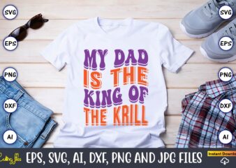 My Dad Is The King Of The Krill,Dad Day,Father’s Day svg Bundle,SVG,Fathers t-shirt, Fathers svg, Fathers svg vector, Fathers vector t-shirt, t-shirt, t-shirt design,Dad svg, Daddy svg, svg, dxf, png,