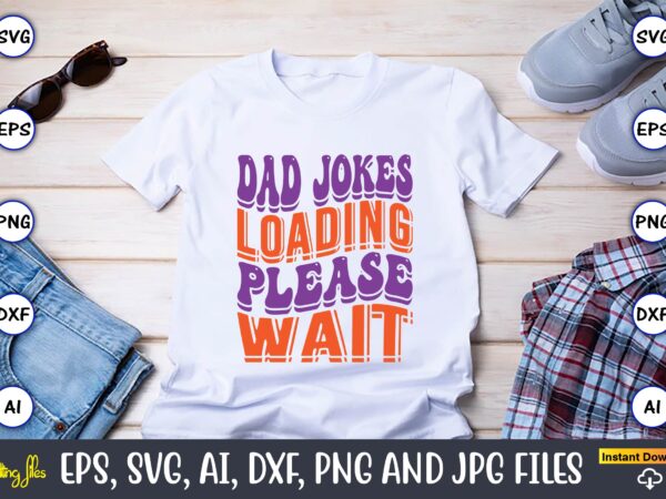 Dad jokes loading please wait,dad day,father’s day svg bundle,svg,fathers t-shirt, fathers svg, fathers svg vector, fathers vector t-shirt, t-shirt, t-shirt design,dad svg, daddy svg, svg, dxf, png, eps, jpg, print