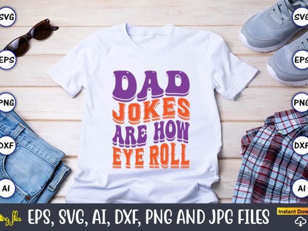 Dad jokes are how eye roll,dad day,father’s day svg bundle,svg,fathers t-shirt, fathers svg, fathers svg vector, fathers vector t-shirt, t-shirt, t-shirt design,dad svg, daddy svg, svg, dxf, png, eps, jpg,