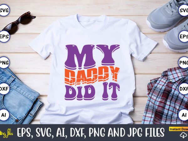 My daddy did it,dad day,father’s day svg bundle,svg,fathers t-shirt, fathers svg, fathers svg vector, fathers vector t-shirt, t-shirt, t-shirt design,dad svg, daddy svg, svg, dxf, png, eps, jpg, print files,