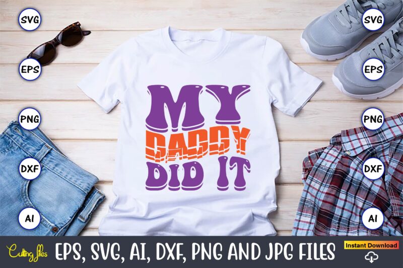 My Daddy Did It,Dad Day,Father's Day svg Bundle,SVG,Fathers t-shirt, Fathers svg, Fathers svg vector, Fathers vector t-shirt, t-shirt, t-shirt design,Dad svg, Daddy svg, svg, dxf, png, eps, jpg, Print Files,