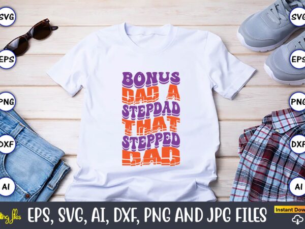 Bonus dad a stepdad that stepped dad,dad day,father’s day svg bundle,svg,fathers t-shirt, fathers svg, fathers svg vector, fathers vector t-shirt, t-shirt, t-shirt design,dad svg, daddy svg, svg, dxf, png, eps,
