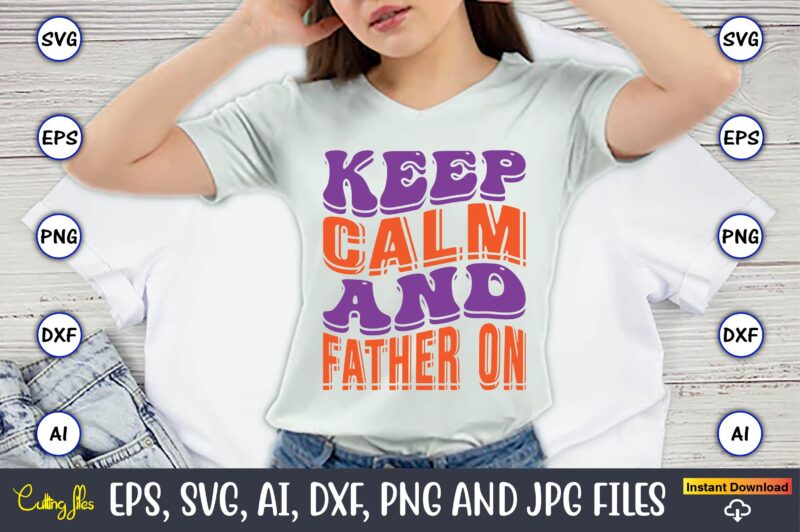 Keep Calm And Father On,Dad Day,Father's Day svg Bundle,SVG,Fathers t-shirt, Fathers svg, Fathers svg vector, Fathers vector t-shirt, t-shirt, t-shirt design,Dad svg, Daddy svg, svg, dxf, png, eps, jpg, Print