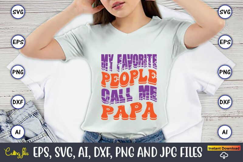 My Favorite People Call Me Papa,Dad Day,Father's Day svg Bundle,SVG,Fathers t-shirt, Fathers svg, Fathers svg vector, Fathers vector t-shirt, t-shirt, t-shirt design,Dad svg, Daddy svg, svg, dxf, png, eps, jpg,