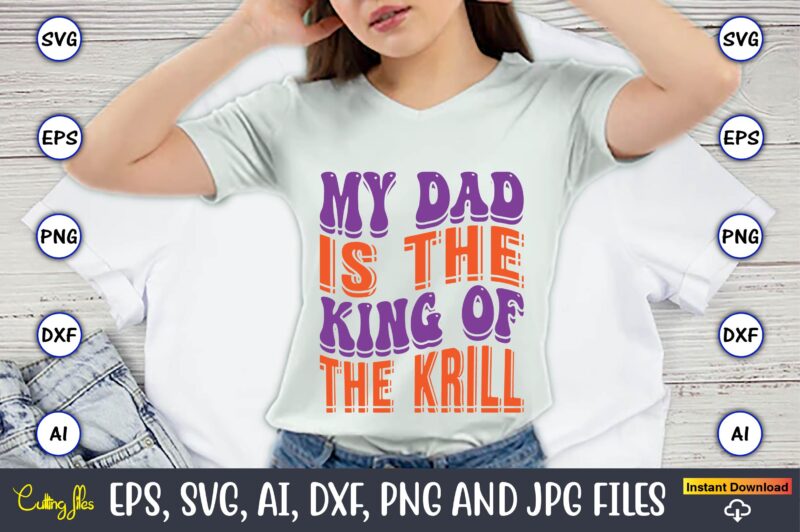 My Dad Is The King Of The Krill,Dad Day,Father's Day svg Bundle,SVG,Fathers t-shirt, Fathers svg, Fathers svg vector, Fathers vector t-shirt, t-shirt, t-shirt design,Dad svg, Daddy svg, svg, dxf, png,