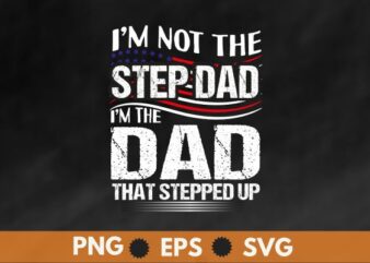 I’m not the step dad i m the dad that stepped up t shirt design vector, happy, father’s, day, step, dad, t-shirt, gifts, amazing, step-dad, putting, mom, slogan, daddy, step-father,