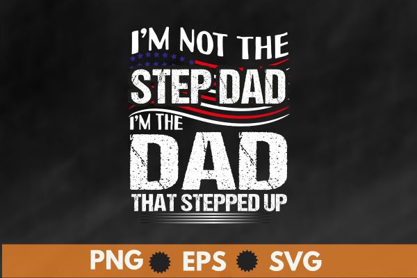 I’m not the step dad i m the dad that stepped up t shirt design vector, happy, father’s, day, step, dad, t-shirt, gifts, amazing, step-dad, putting, mom, slogan, daddy, step-father,