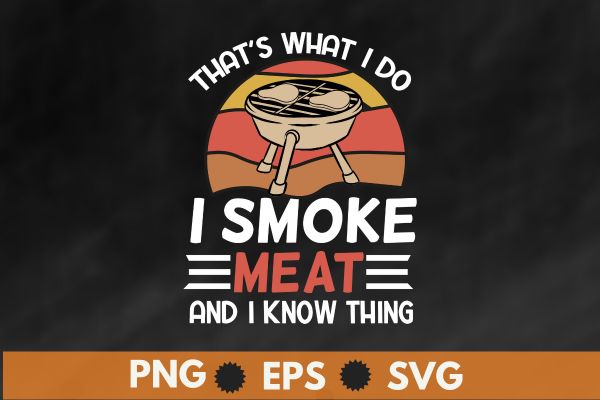 That’s what i do i smoke meat and i know thing vintage t shirt design vector, bbq cookout party shirt, Barbecue Cookout Grill T-Shirt, Funny BBQ & Grilling, bbq, Grilling,