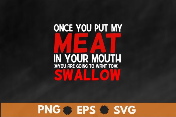 Once you put my meat in your mouth t shirt design vector, bbq cookout party shirt, barbecue cookout grill t-shirt, funny bbq & grilling