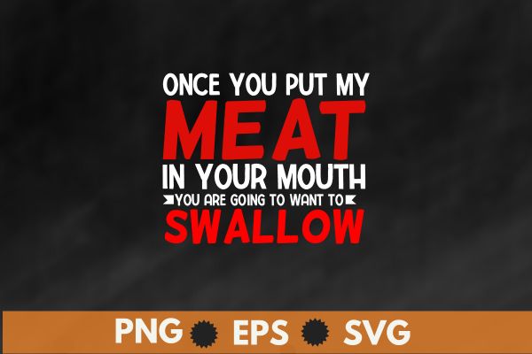 Once you put my meat in your mouth t shirt design vector, bbq cookout party shirt, barbecue cookout grill t-shirt, funny bbq & grilling Once you put my meat in your mouth t shirt design vector, bbq cookout party shirt, barbecue cookout grill t-shirt, funny bbq & grilling
