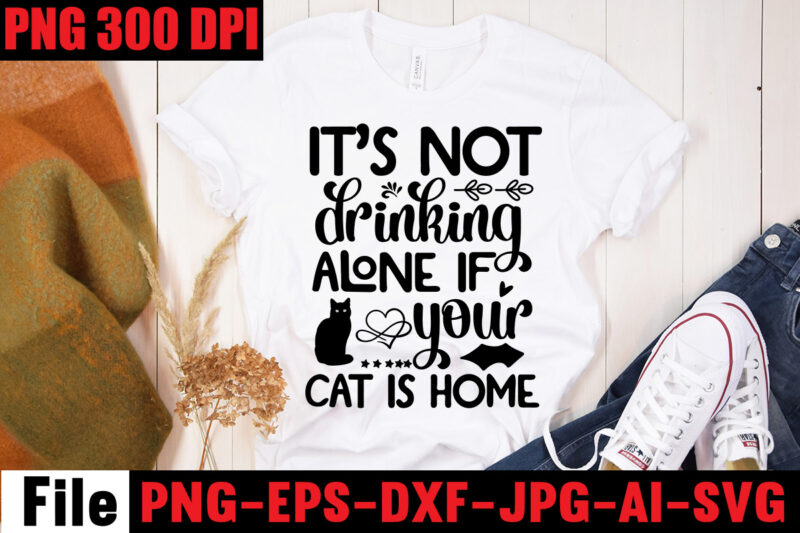It's Not Drinking Alone If Your Cat Is Home T-shirt Design,A Cat Can Purr It's Way Out Of Anything T-shirt Design,Best Cat Mom Ever T-shirt Design,All You Need Is Love