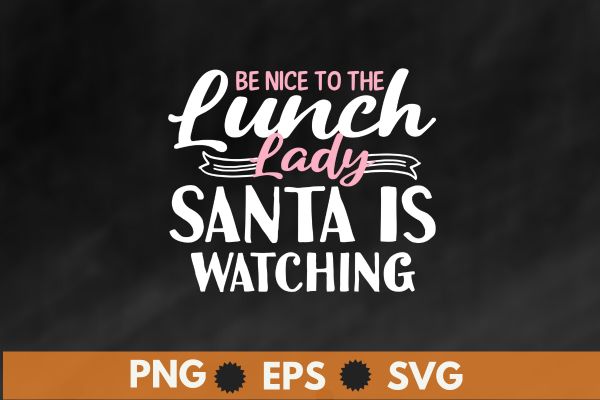 Be nice to the lunch lady santa is watching funny christmas t-shirt t shirt design vector,retired lunch lady, lunch lady funny design for her, lunch lady squad , lunch lady