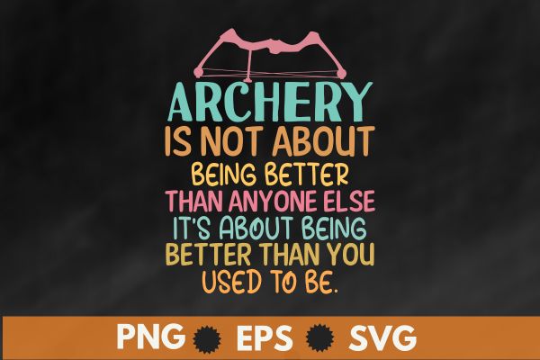 Archery is not about being better than anyone else it’s about being better than you used to be t shirt design vector, archery for women,wear bows, girl archery t-shirt