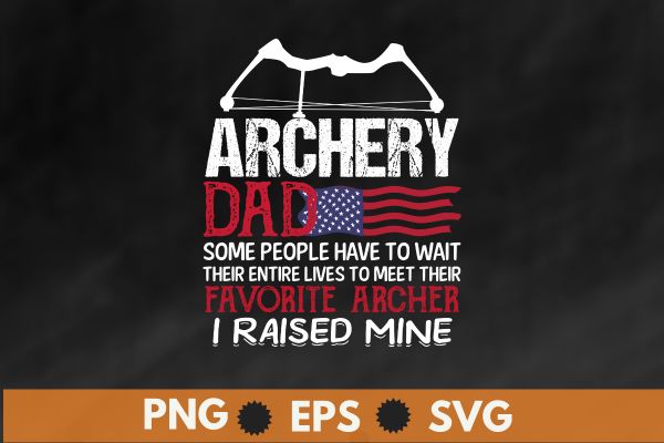 Archery Dad Some People Have To Wait Their Entire Lives T-Shirt design vector, archery dad, archery coach, archery competition, archery life, archery practice archery for women