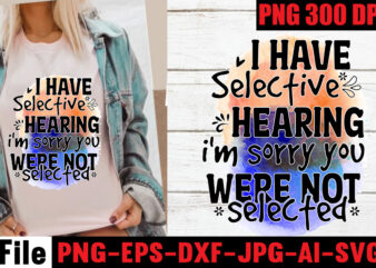 I have selective hearing i’m sorry you were not selected T-shirt Design,Funny Sarcastic, Sublimation, Bundle Funny Sarcastic, Quote Sassy Sublimation ,Sublimation PNG Shirt, Sassy Bundle ,downloads sublimation designs,Sarcastic Sublimation Bundle,