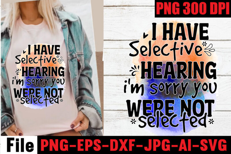 I have selective hearing i'm sorry you were not selected T-shirt Design,Funny Sarcastic, Sublimation, Bundle Funny Sarcastic, Quote Sassy Sublimation ,Sublimation PNG Shirt, Sassy Bundle ,downloads sublimation designs,Sarcastic Sublimation Bundle,
