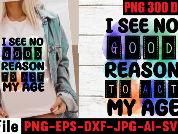 I see no good reason to act my age sublimation designs, i may be wrong but i doubt it sublimation designs ,i have selective hearing i’m sorry you were not