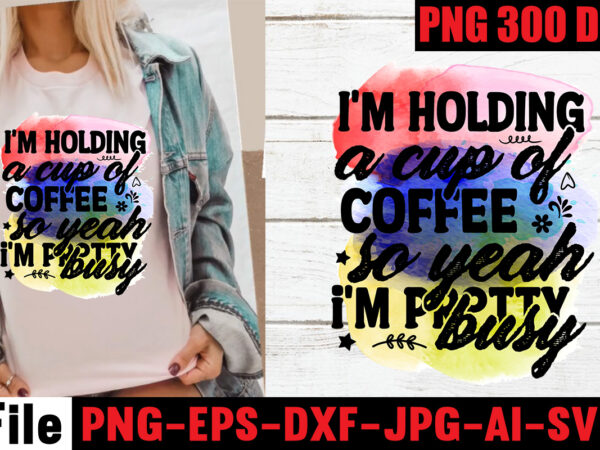 I’m holding a cup of coffee so yeah i’m pretty busy sublimation design,i have selective hearing i’m sorry you were not selected sublimation design,funny sarcastic, sublimation, bundle funny sarcastic, quote