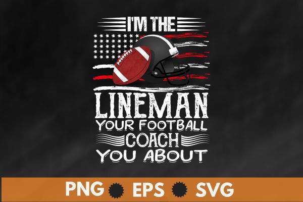 I’m the lineman your football coach you about t shirt design vector, Lineman football