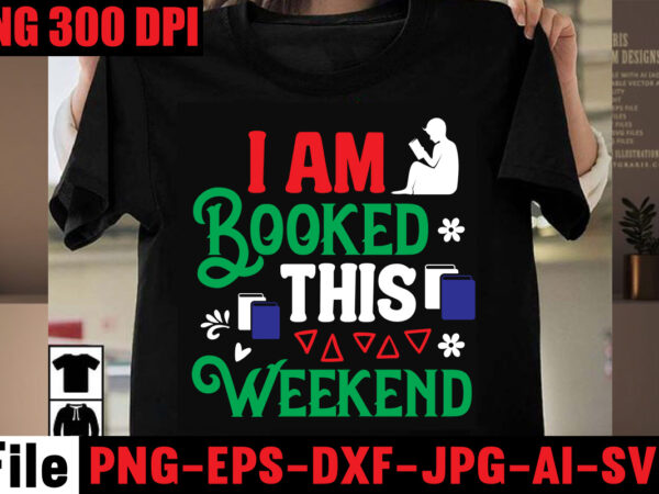 I am booked this weekend t-shirt design,book nerd t-shirt design,books quotes bundle png instant download, book reading png, booktrovert lover file, books sublimation designs for shirts, book with flower,reading ,
