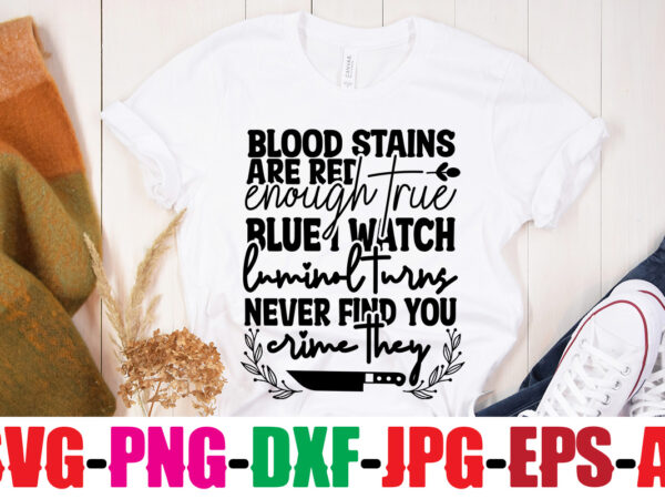Blood stains are red luminol turns blue i watch enough true crime they never find you t-shirt design,true crime svg bundle ,it’s a good time for true crime t-shirt design,svg