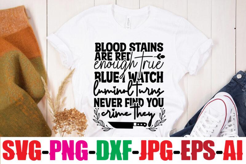 Blood Stains Are Red Luminol Turns Blue I Watch Enough True Crime They Never Find You T-shirt Design,True Crime SVG Bundle ,It's A Good Time For True Crime T-shirt Design,svg