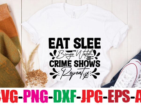 Eat sleep binge watch crime shows repeat t-shirt design,class of wine true crime in bed by nine t-shirt design,blood stains are red luminol turns blue i watch enough true crime