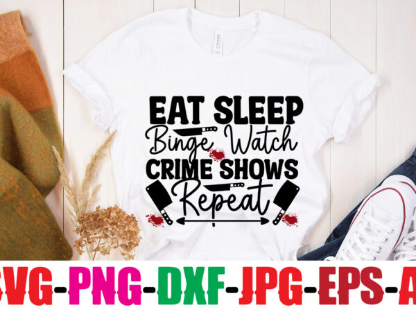 Eat sleep binge watch crime shows repeat t-shirt design,blood stains are red luminol turns blue i watch enough true crime they never find you t-shirt design,true crime svg bundle ,it’s
