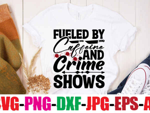 Fueled by caffeine and crime shows t-shirt design,blood stains are red luminol turns blue i watch enough true crime they never find you t-shirt design,true crime svg bundle ,it’s a