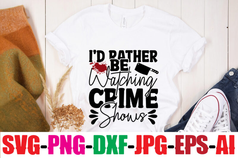 I'd Rather Be Watching Crime Shows T-shirt Design,Blood Stains Are Red Luminol Turns Blue I Watch Enough True Crime They Never Find You T-shirt Design,True Crime SVG Bundle ,It's A
