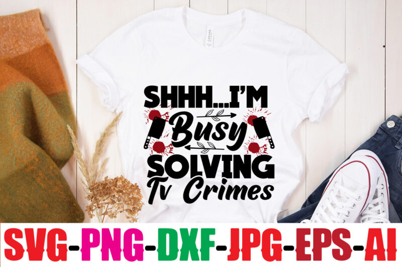 Shhh... I'm Busy Solving Tv Crimes T-shirt Design,Blood Stains Are Red Luminol Turns Blue I Watch Enough True Crime They Never Find You T-shirt Design,True Crime SVG Bundle ,It's A
