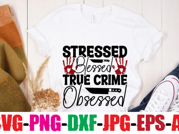 Stressed blessed true crime obsessed t-shirt design,stay home detective t-shirt design,blood stains are red luminol turns blue i watch enough true crime they never find you t-shirt design,true crime svg