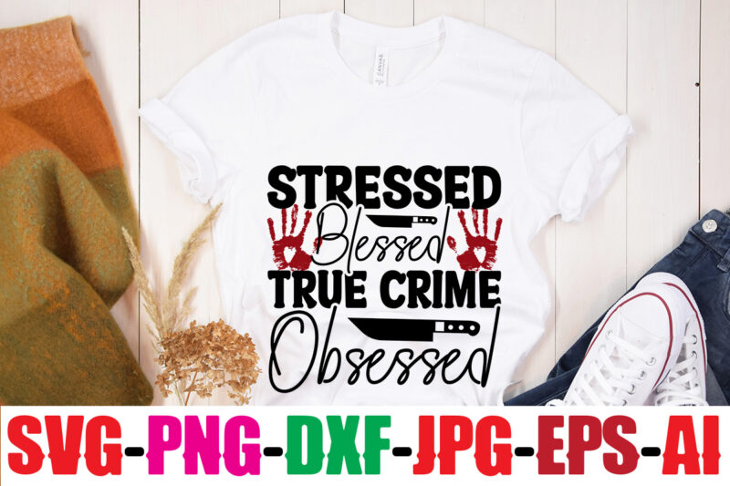 Stressed Blessed True Crime Obsessed T-shirt Design,Stay Home Detective T-shirt Design,Blood Stains Are Red Luminol Turns Blue I Watch Enough True Crime They Never Find You T-shirt Design,True Crime SVG