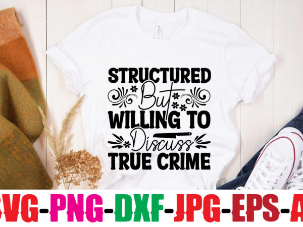 Structured but willing to discuss true crime t-shirt design,blood stains are red luminol turns blue i watch enough true crime they never find you t-shirt design,true crime svg bundle ,it’s