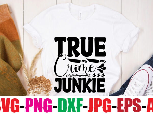 True crime junkie t-shirt design,blood stains are red luminol turns blue i watch enough true crime they never find you t-shirt design,true crime svg bundle ,it’s a good time for