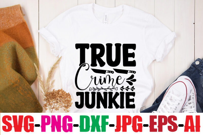True Crime Junkie T-shirt Design,Blood Stains Are Red Luminol Turns Blue I Watch Enough True Crime They Never Find You T-shirt Design,True Crime SVG Bundle ,It's A Good Time For
