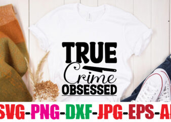 True Crime Obsessed T-shirt Design,True Crime Junkie T-shirt Design,Blood Stains Are Red Luminol Turns Blue I Watch Enough True Crime They Never Find You T-shirt Design,True Crime SVG Bundle ,It’s