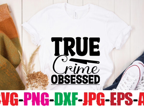 True crime obsessed t-shirt design,true crime junkie t-shirt design,blood stains are red luminol turns blue i watch enough true crime they never find you t-shirt design,true crime svg bundle ,it’s