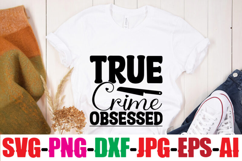 True Crime Obsessed T-shirt Design,True Crime Junkie T-shirt Design,Blood Stains Are Red Luminol Turns Blue I Watch Enough True Crime They Never Find You T-shirt Design,True Crime SVG Bundle ,It's