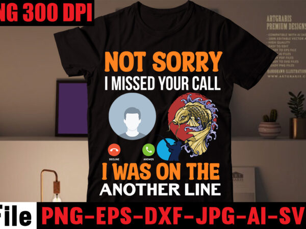 Not sorry i missed your call i was on the another line t-shirt design,never underestimate an old man with a fishing rod t-shirt design,education is important but fishing is importanter