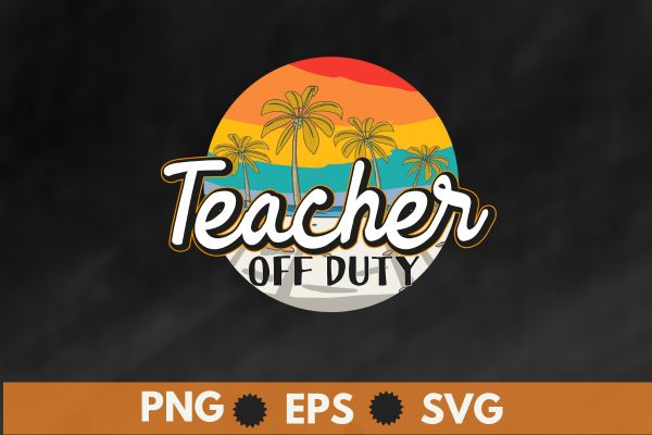 Teacher off duty last day of school teacher summer t-shirt design vector, teacher off duty, last day of school, teacher summer, sea beach, relaxing, off duty, funny teacher, teacher saying,