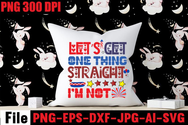 Let's Get One Thing Straight. I'm Not T-shirt Design,All American Dude T-shirt Design,Happy 4th July Independence Day T-shirt Design,4th july, 4th july song, 4th july fireworks, 4th july soundgarden, 4th