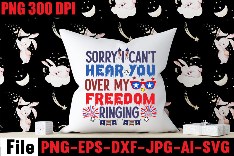 Sorry I Can't Hear You Over My Freedom Ringing T-shirt Design,All American Dude T-shirt Design,Happy 4th July Independence Day T-shirt Design,4th july, 4th july song, 4th july fireworks, 4th july