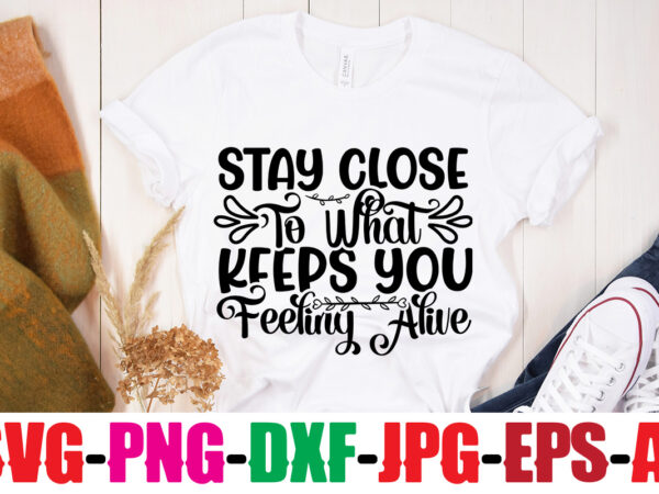 Stay close to what keeps you feeling alive t-shirt design,be brave be humble be you t-shirt design,inspirational bundle svg, motivational svg bundle, quotes svg,positive quote,funny quotes,saying svg,hand lettered,svg,png,cricut cut files,motivational