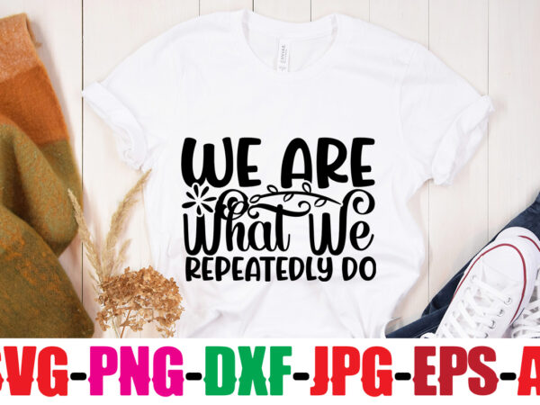 We are what we repeatedly do t-shirt design,be brave be humble be you t-shirt design,inspirational bundle svg, motivational svg bundle, quotes svg,positive quote,funny quotes,saying svg,hand lettered,svg,png,cricut cut files,motivational quote svg