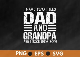 I have two titles dad and grandpa and i rock them both t shirt design vector svg,dad and grandpa, dad grandpa, from dad to grandpa,happy, father’s, day