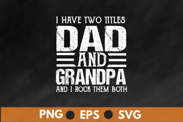 I have two titles dad and grandpa and i rock them both t shirt design vector svg,dad and grandpa, dad grandpa, from dad to grandpa,happy, father’s, day