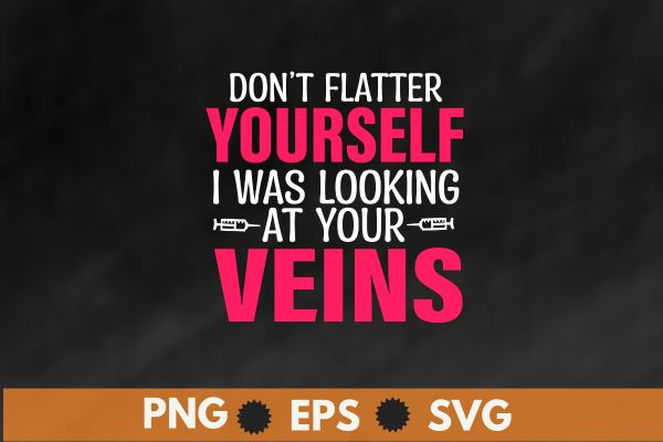 Don’t flatter yourself i was looking at your veins t shirt design vector, phlebotomy technician specialist, phlebotomy tech nurse, phlebotomist, tech rn